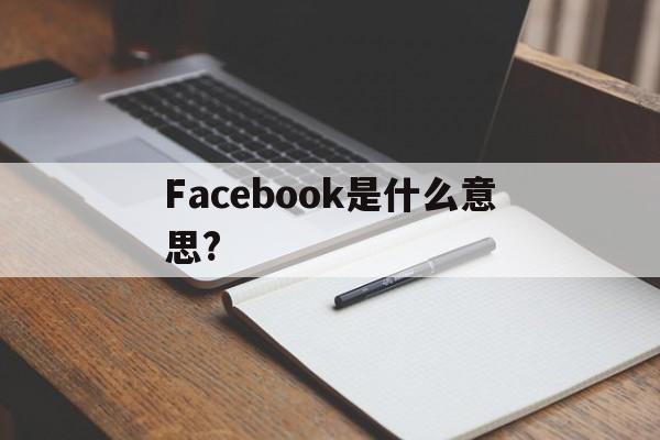Facebook是什么意思?,facebook是什么意思怎么读