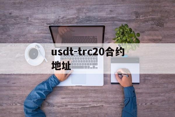 usdt-trc20合约地址,uniswap usdt合约地址