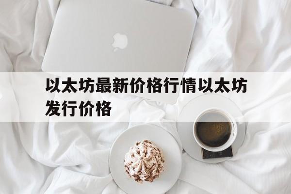 以太坊最新价格行情以太坊发行价格,以太坊最新消息以太坊价格走势惊天大逆转