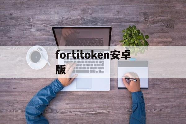 fortitoken安卓版,fortitokenmobile下载