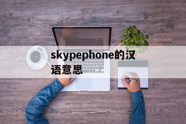 包含skypephone的汉语意思的词条