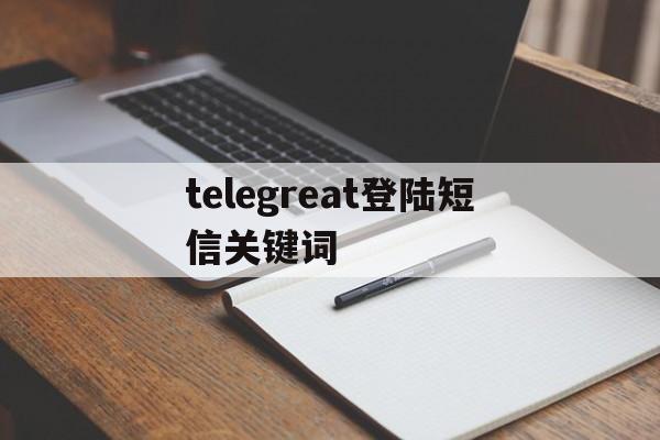 telegreat登陆短信关键词,telegeram短信验证解决办法