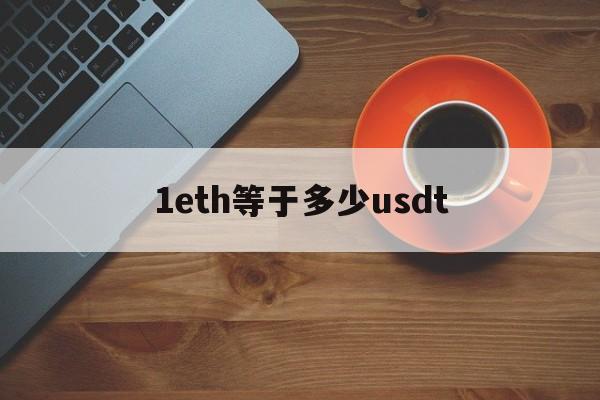 1eth等于多少usdt,1eth等于多少人民币汇率