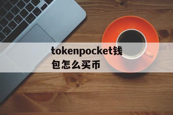 tokenpocket钱包怎么买币的简单介绍