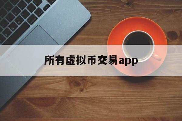 所有虚拟币交易app,虚拟币交易所app排行