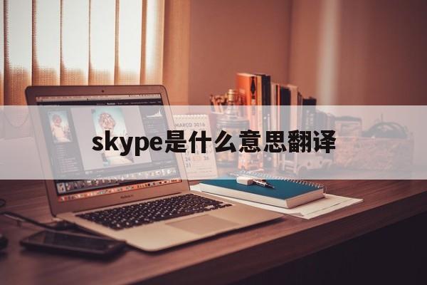 skype是什么意思翻译,skype什么意思中文翻译