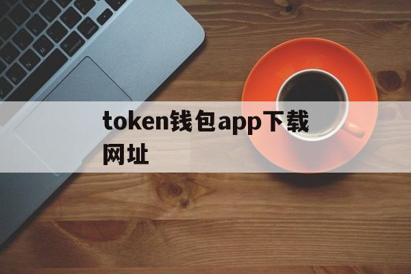 关于token钱包app下载网址的信息