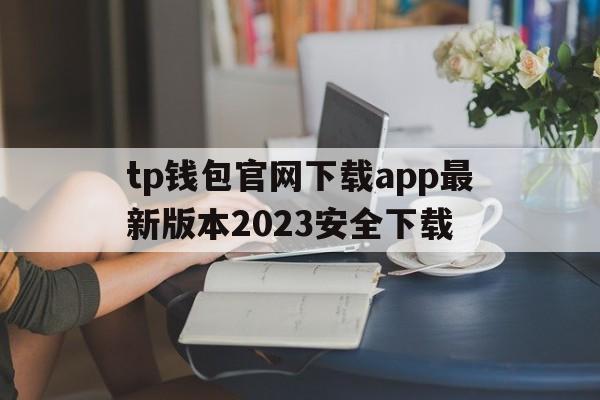 包含tp钱包官网下载app最新版本2023安全下载的词条