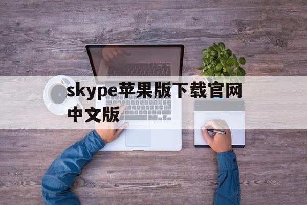 skype苹果版下载官网中文版,skype苹果版下载官网download