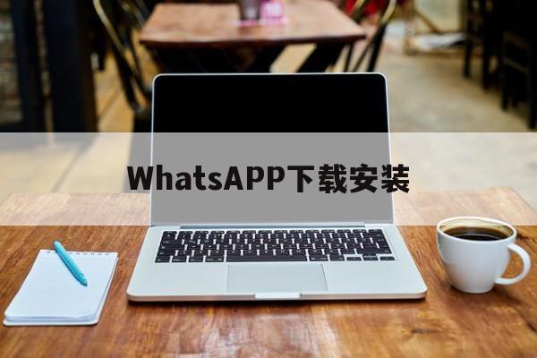 WhatsAPP下载安装,whatsapp下载安装官方最新版
