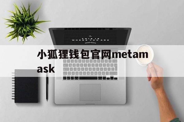 小狐狸钱包官网metamask的简单介绍