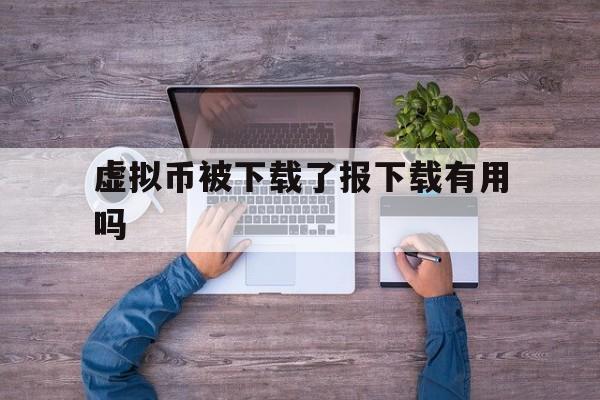 虚拟币被下载了报下载有用吗的简单介绍