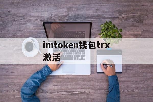 imtoken钱包trx激活,imtoken钱包trx怎么获得