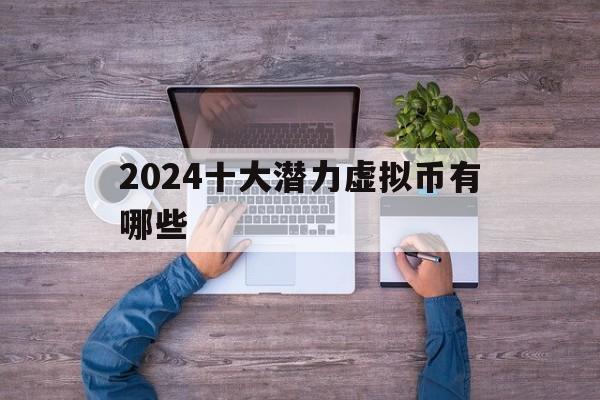 2024十大潜力虚拟币有哪些,2024十大潜力虚拟币有哪些呢