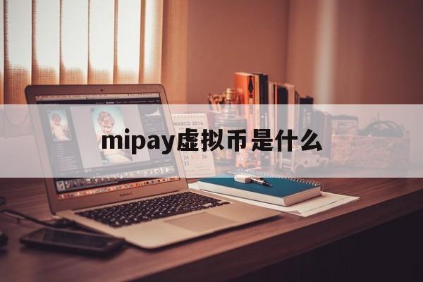 mipay虚拟币是什么的简单介绍