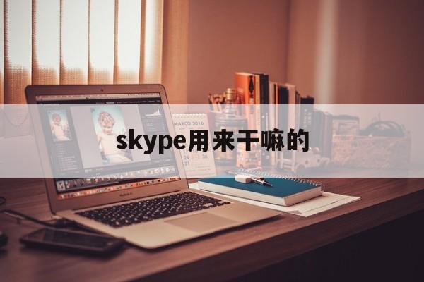 skype用来干嘛的,skype的功能包含什么