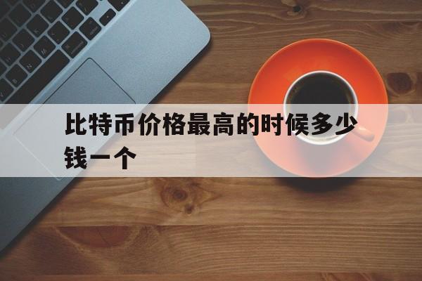 关于比特币价格最高的时候多少钱一个的信息