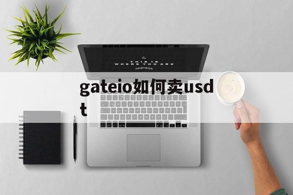 gateio如何卖usdt,gate上的usdt怎么换人民币