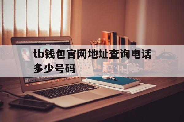 tb钱包官网地址查询电话多少号码,trustwallet钱包官网app