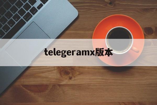 telegeramx版本,电报telegeram官网入口