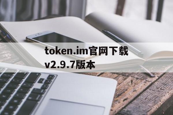 token.im官网下载v2.9.7版本的简单介绍
