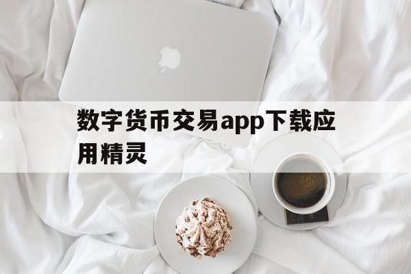 数字货币交易app下载应用精灵,数字货币交易app下载应用精灵免费