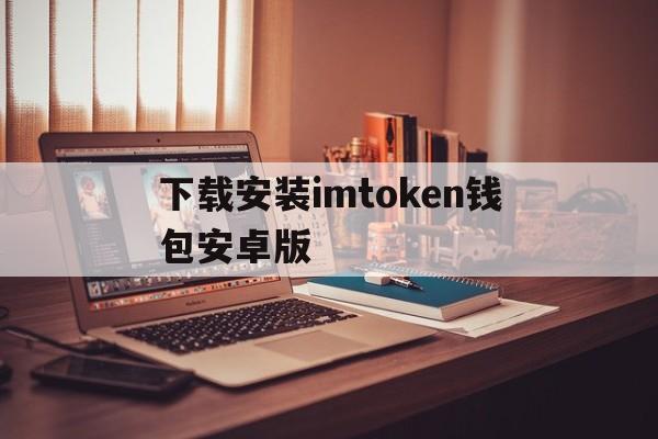 下载安装imtoken钱包安卓版,imtoken钱包下载安卓243