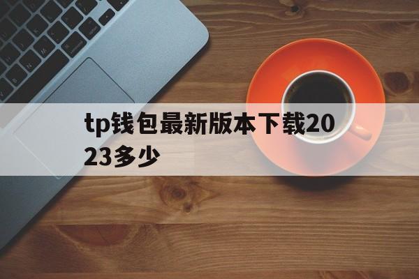 tp钱包最新版本下载2023多少的简单介绍