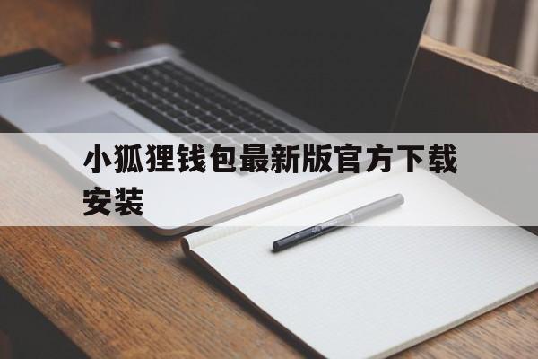 小狐狸钱包最新版官方下载安装的简单介绍