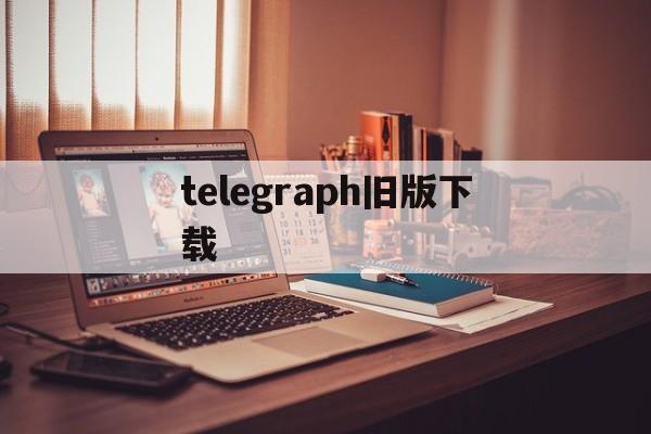 telegraph旧版下载,telegraph下载ios