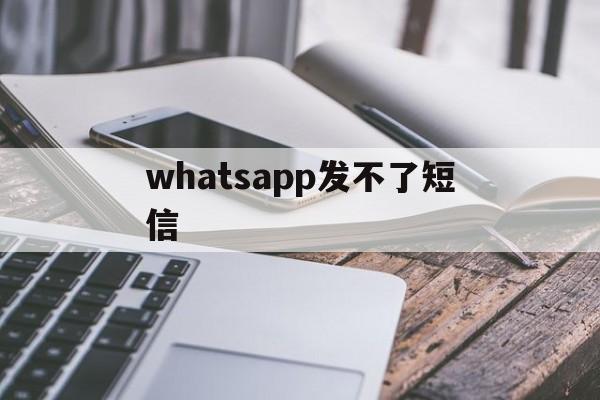 whatsapp发不了短信,whatsapp无法发送sms验证短信