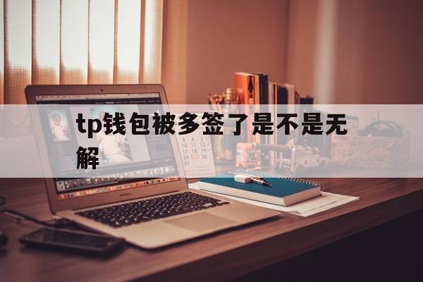 tp钱包被多签了是不是无解的简单介绍