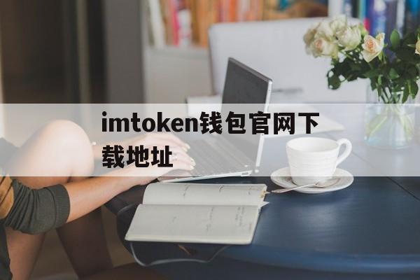 imtoken钱包官网下载地址,imtoken钱包官方版下载地址