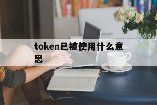 token已被使用什么意思的简单介绍