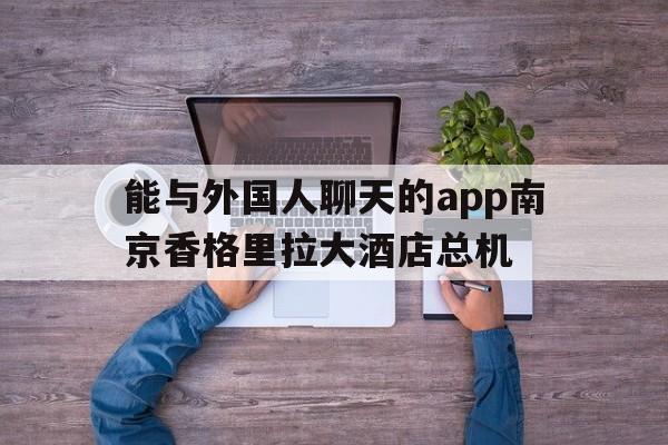 能与外国人聊天的app南京香格里拉大酒店总机的简单介绍