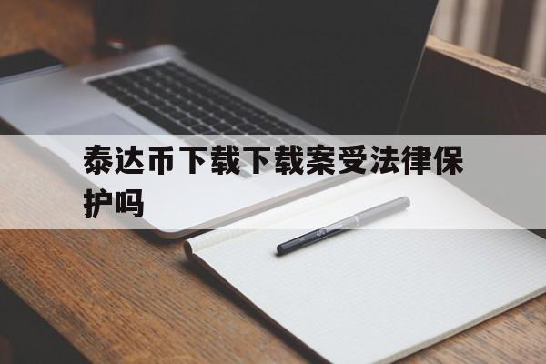 泰达币下载下载案受法律保护吗的简单介绍