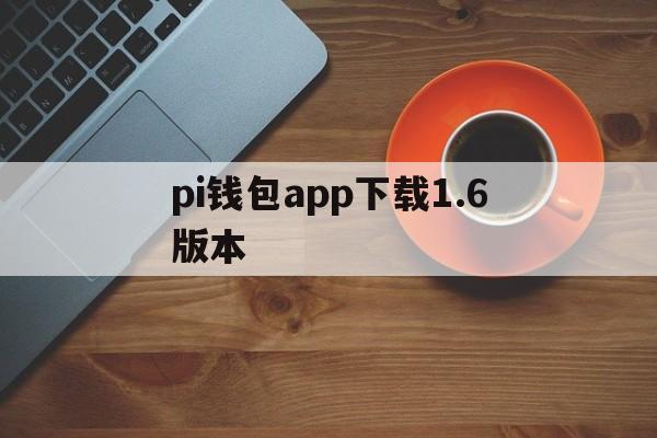 关于pi钱包app下载1.6版本的信息