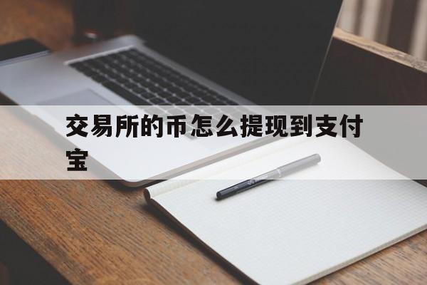 交易所的币怎么提现到支付宝,交易所的币转到钱包要手续费吗