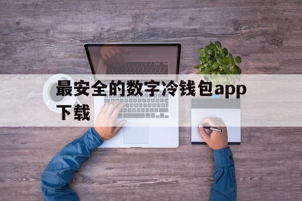 最安全的数字冷钱包app下载的简单介绍