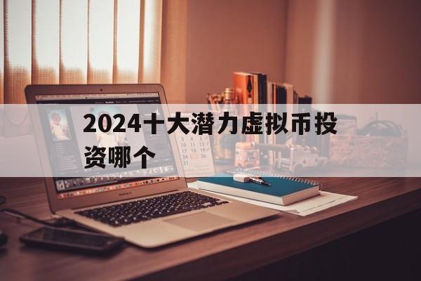 2024十大潜力虚拟币投资哪个的简单介绍