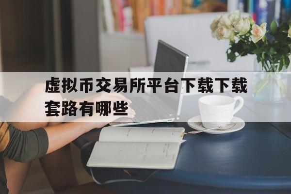 虚拟币交易所平台下载下载套路有哪些的简单介绍