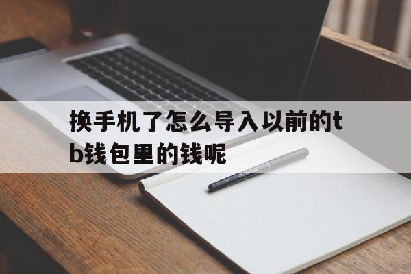 换手机了怎么导入以前的tb钱包里的钱呢,换手机了怎么导入以前的tb钱包里的钱呢安全吗