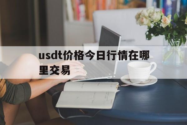 包含usdt价格今日行情在哪里交易的词条
