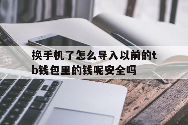 换手机了怎么导入以前的tb钱包里的钱呢安全吗,换手机了怎么导入以前的tb钱包里的钱呢安全吗苹果