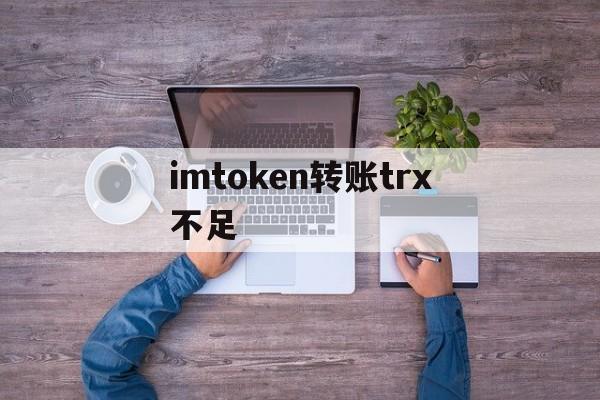 imtoken转账trx不足,imtoken钱包usdt兑换trx