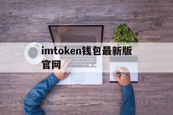 imtoken钱包最新版官网,imtoken钱包app官网版