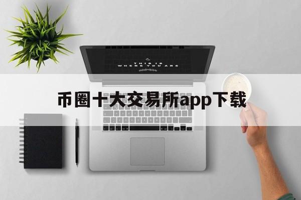 币圈十大交易所app下载,币圈十大交易所app下载苹果手机