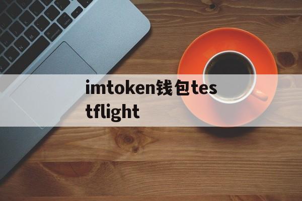 imtoken钱包testflight,imtoken苹果版testflight