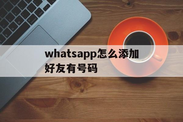 whatsapp怎么添加好友有号码,whatsapp怎么加好友 有手机号