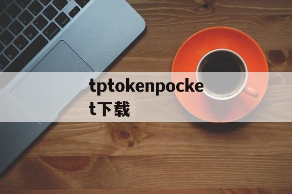 tptokenpocket下载,tokenpocket钱包下载不了